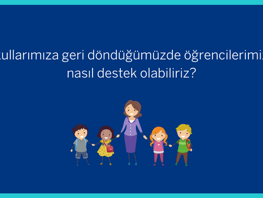 Okullarımıza Geri Döndüğümüzde Öğrencilerimize Nasıl Destek Olabiliriz?